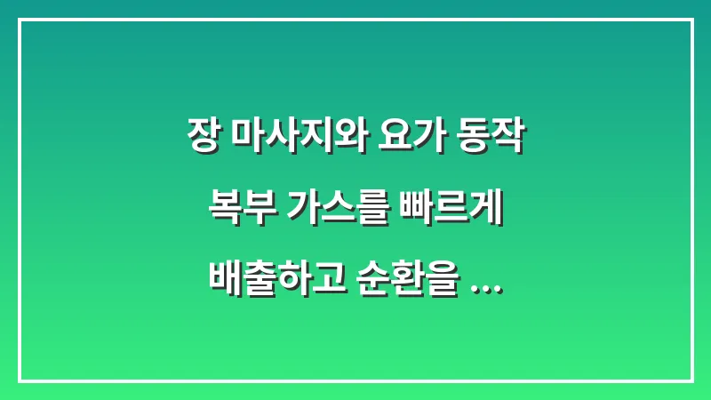 장 마사지와 요가 동작: 복부 가스를 빠르게 배출하고 순환을 돕는 운동법 대표 이미지