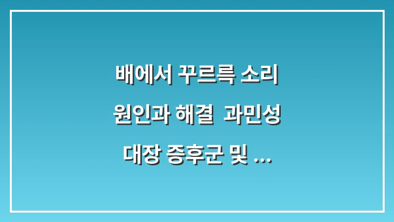 배에서 꾸르륵 소리 원인과 해결: 과민성 대장 증후군 및 복부 팽만 탈출 가이드 대표 이미지