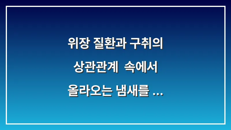 위장 질환과 구취의 상관관계: 속에서 올라오는 냄새를 잡는 식습관 개선법 대표 이미지