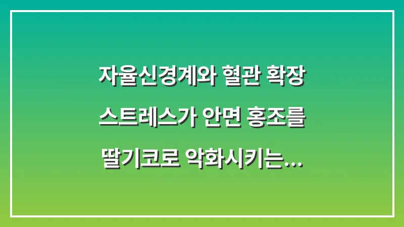 자율신경계와 혈관 확장: 스트레스가 안면 홍조를 딸기코로 악화시키는 과학적 이유 대표 이미지