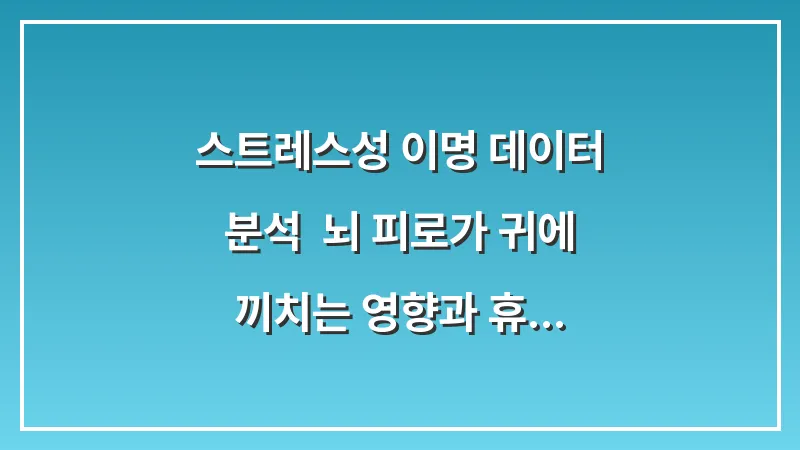 스트레스성 이명 데이터 분석: 뇌 피로가 귀에 끼치는 영향과 휴식법 대표 이미지