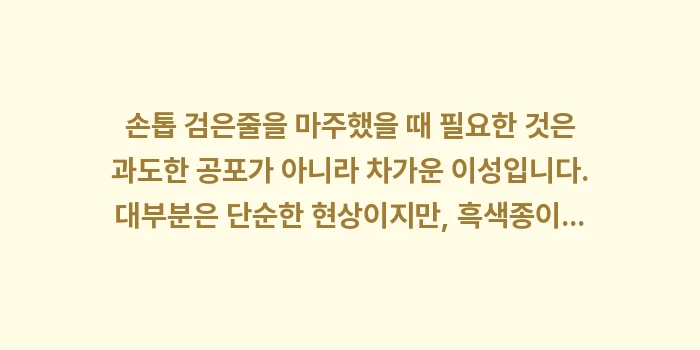 손톱 검은줄 흑색종 증상: 손톱 검은줄을 마주했을 때... (2)