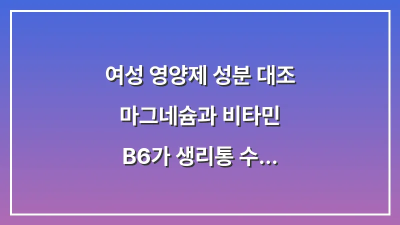 여성 영양제 성분 대조: 마그네슘과 비타민 B6가 생리통 수축에 미치는 영향 대표 이미지