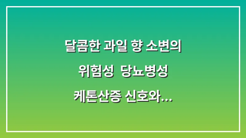 달콤한 과일 향 소변의 위험성: 당뇨병성 케톤산증 신호와 즉각적인 대처법 대표 이미지