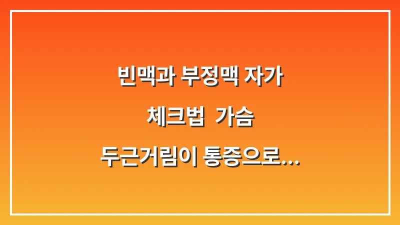 빈맥과 부정맥 자가 체크법: 가슴 두근거림이 통증으로 이어질 때의 위험성 대표 이미지