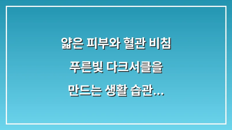 얇은 피부와 혈관 비침: 푸른빛 다크서클을 만드는 생활 습관 데이터 대표 이미지