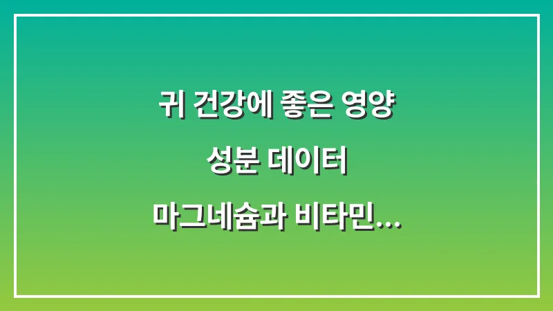 귀 건강에 좋은 영양 성분 데이터: 마그네슘과 비타민 B12의 실제 효과 대표 이미지