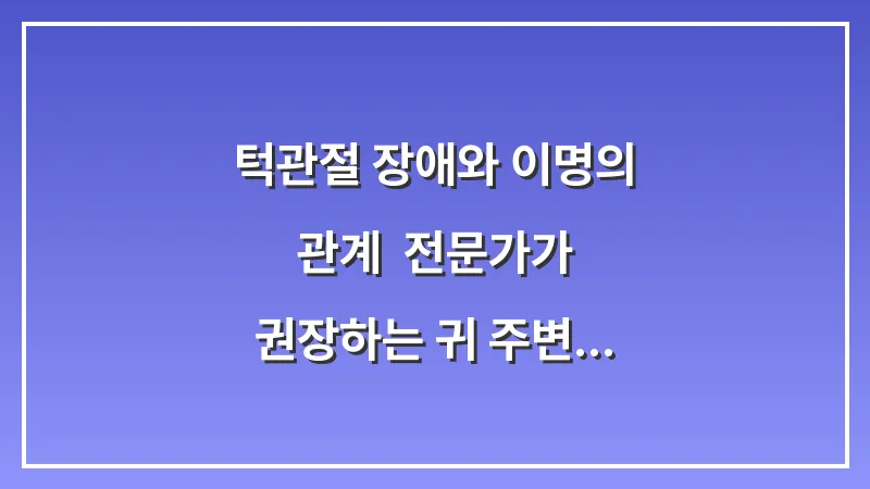 턱관절 장애와 이명의 관계: 전문가가 권장하는 귀 주변 마사지 방법 대표 이미지
