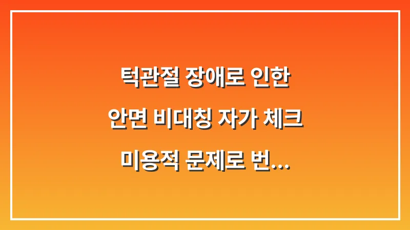 턱관절 장애로 인한 안면 비대칭 자가 체크: 미용적 문제로 번지기 전 예방하는 교정법 대표 이미지