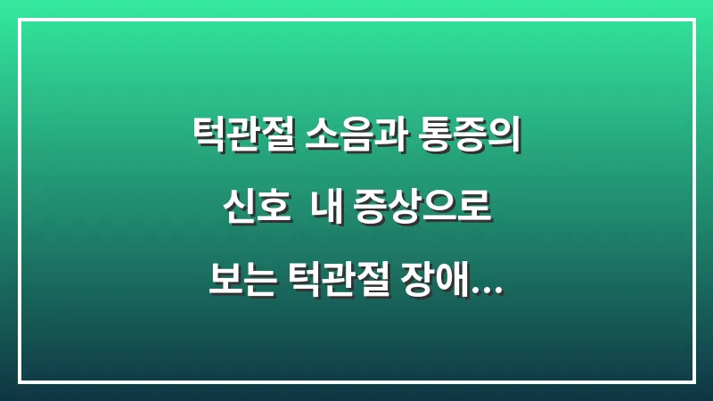 턱관절 소음과 통증의 신호: 내 증상으로 보는 턱관절 장애 자가 진단 및 원인 분석 대표 이미지