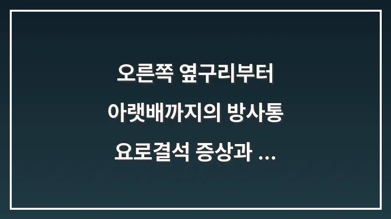 오른쪽 옆구리부터 아랫배까지의 방사통: 요로결석 증상과 통증 완화 골든타임 대표 이미지