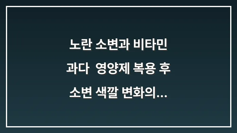 노란 소변과 비타민 과다: 영양제 복용 후 소변 색깔 변화의 과학적 원리 대표 이미지