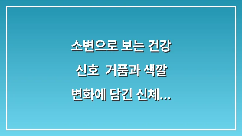 소변으로 보는 건강 신호: 거품과 색깔 변화에 담긴 신체 이상 징후 총정리 대표 이미지