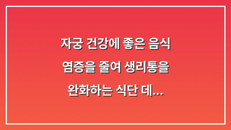 자궁 건강에 좋은 음식: 염증을 줄여 생리통을 완화하는 식단 데이터 분석 대표 이미지