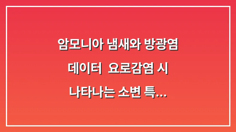 암모니아 냄새와 방광염 데이터: 요로감염 시 나타나는 소변 특징과 관리법 대표 이미지