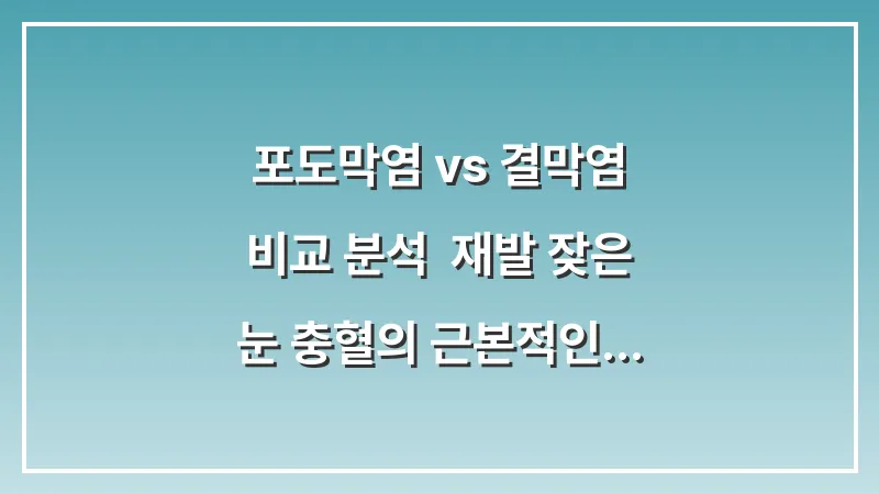 포도막염 vs 결막염 비교 분석: 재발 잦은 눈 충혈의 근본적인 원인 파악과 치료법 대표 이미지