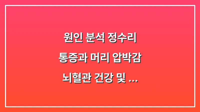 [원인 분석] 정수리 통증과 머리 압박감: 뇌혈관 건강 및 고혈압 연관성 체크 대표 이미지