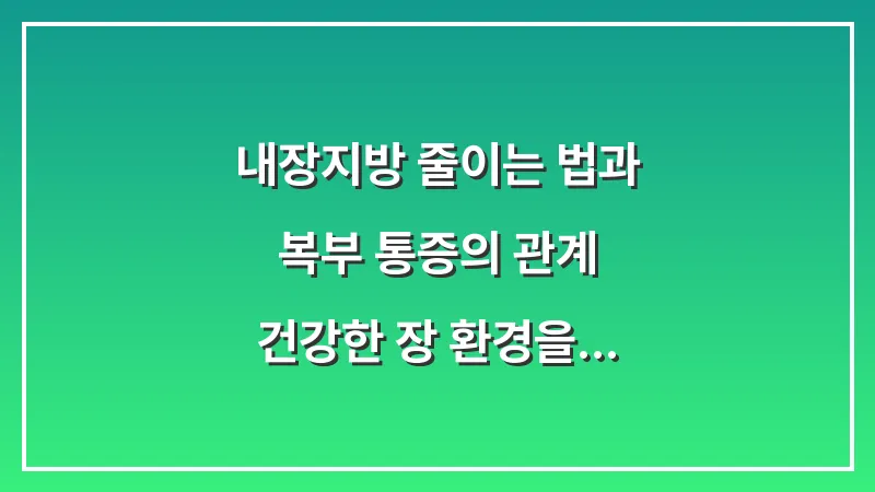 내장지방 줄이는 법과 복부 통증의 관계: 건강한 장 환경을 만드는 생활 습관 대표 이미지