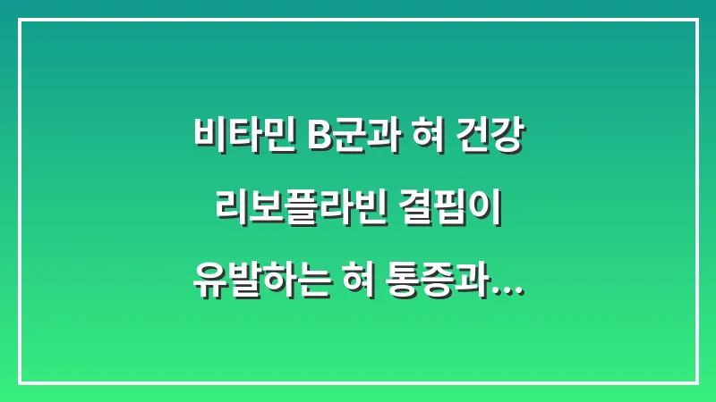 비타민 B군과 혀 건강: 리보플라빈 결핍이 유발하는 혀 통증과 해결책 대표 이미지
