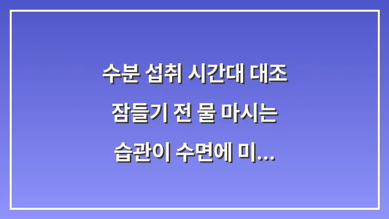 수분 섭취 시간대 대조: 잠들기 전 물 마시는 습관이 수면에 미치는 영향 대표 이미지