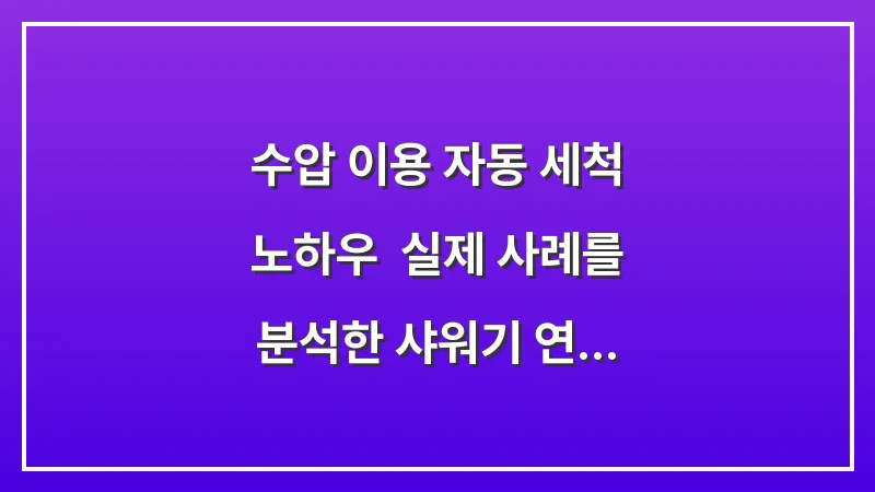 수압 이용 자동 세척 노하우: 실제 사례를 분석한 샤워기 연결로 호스 속 이물질을 밀어내는 팁 대표 이미지