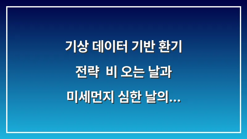 기상 데이터 기반 환기 전략: 비 오는 날과 미세먼지 심한 날의 옷장 관리법 대표 이미지