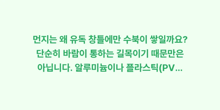 창문 유지보수 분석 보고서: 먼지는 왜 유독 창틀에만 수... (1)