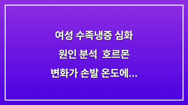 여성 수족냉증 심화 원인 분석: 호르몬 변화가 손발 온도에 미치는 영향 대표 이미지
